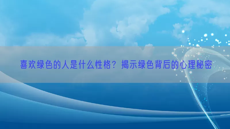 喜欢绿色的人是什么性格?揭示绿色背后的心理秘密