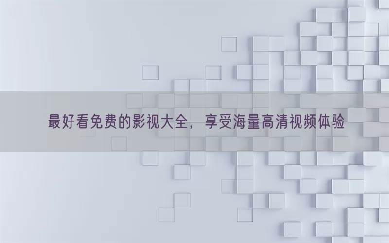 最好看免费的影视大全，享受海量高清视频体验