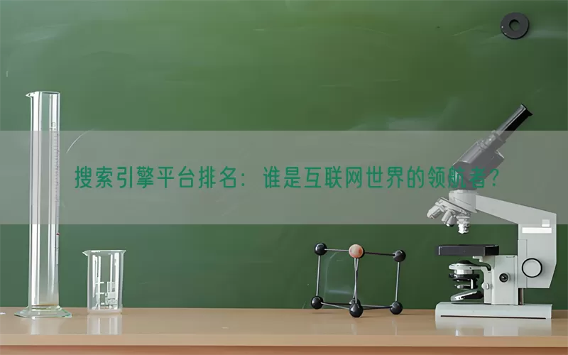 搜索引擎平台排名：谁是互联网世界的领航者？