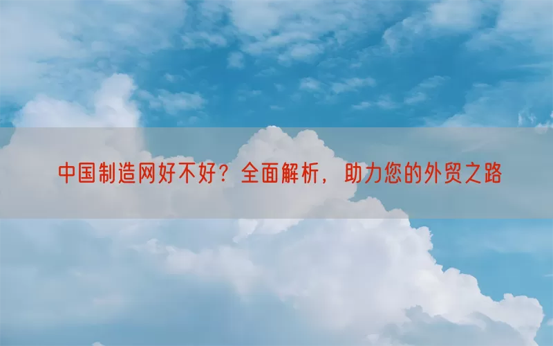 中国制造网好不好？全面解析，助力您的外贸之路
