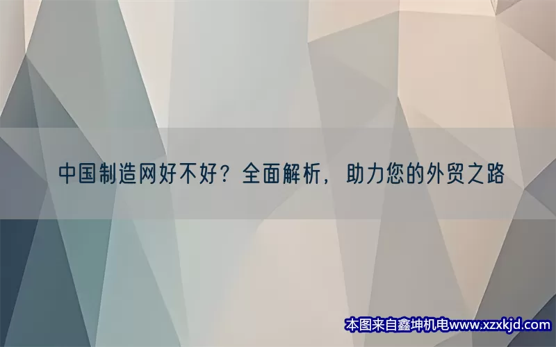 中国制造网好不好？全面解析，助力您的外贸之路(pic1)