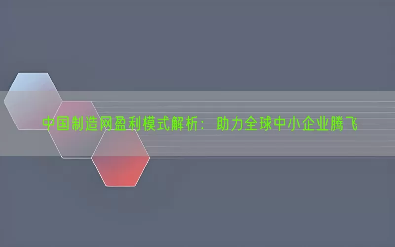 中国制造网盈利模式解析：助力全球中小企业腾飞