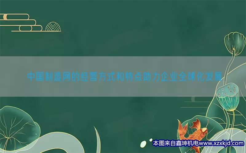 中国制造网的经营方式和特点助力企业全球化发展(pic1)