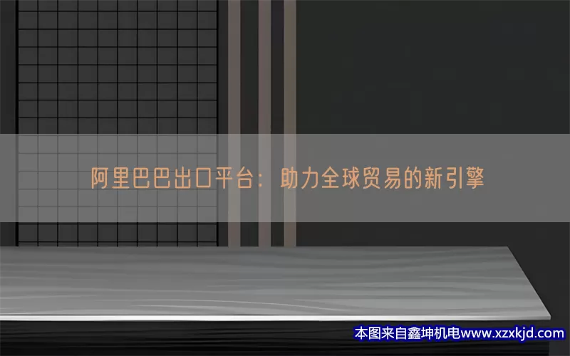 阿里巴巴出口平台：助力全球贸易的新引擎(pic1)