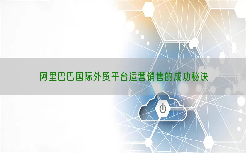 阿里巴巴国际外贸平台运营销售的成功秘诀