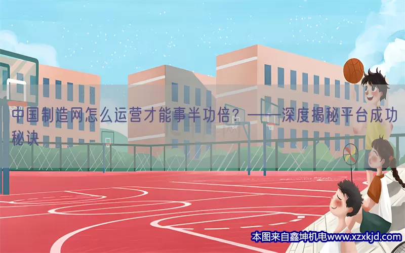 中国制造网怎么运营才能事半功倍？——深度揭秘平台成功秘诀(pic1)
