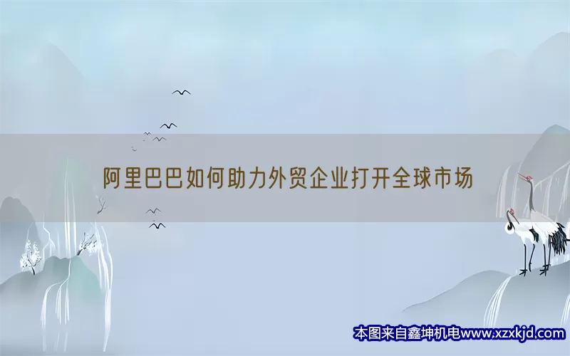 阿里巴巴如何助力外贸企业打开全球市场(pic1)