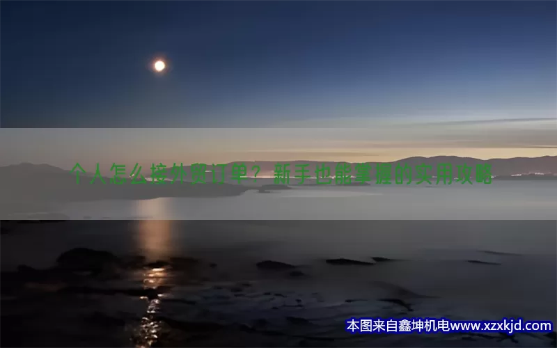 个人怎么接外贸订单？新手也能掌握的实用攻略(pic1)