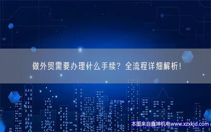 做外贸需要办理什么手续？全流程详细解析！(pic1)