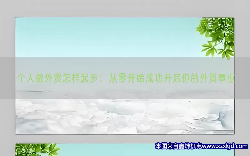 个人做外贸怎样起步：从零开始成功开启你的外贸事业(pic1)