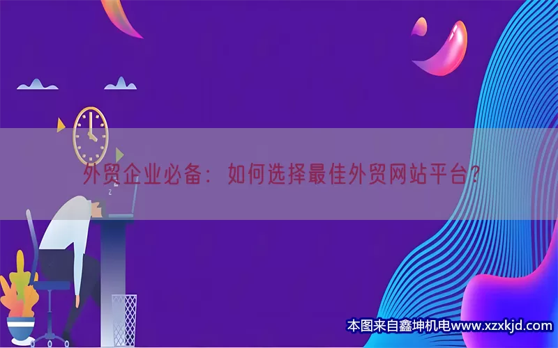 外贸企业必备：如何选择最佳外贸网站平台？(pic1)