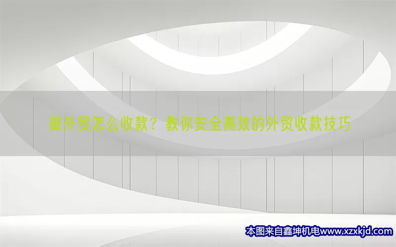 做外贸怎么收款？教你安全高效的外贸收款技巧(pic1)
