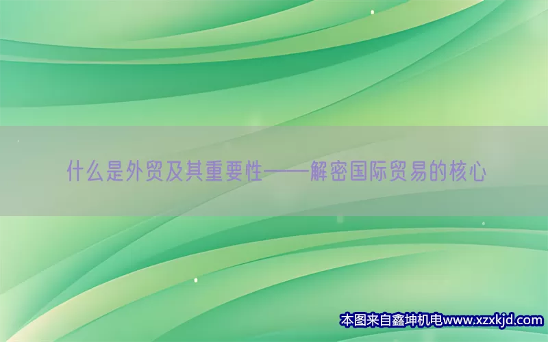 什么是外贸及其重要性——解密国际贸易的核心(pic1)