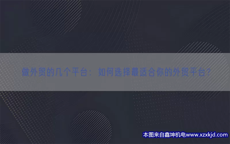 做外贸的几个平台：如何选择最适合你的外贸平台？(pic1)