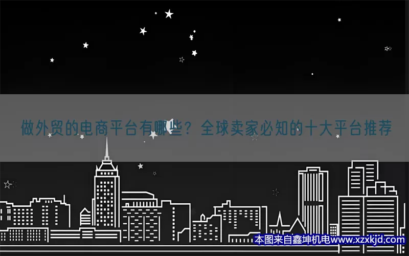 做外贸的电商平台有哪些？全球卖家必知的十大平台推荐(pic1)