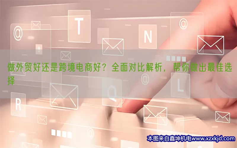 做外贸好还是跨境电商好？全面对比解析，帮你做出最佳选择(pic1)
