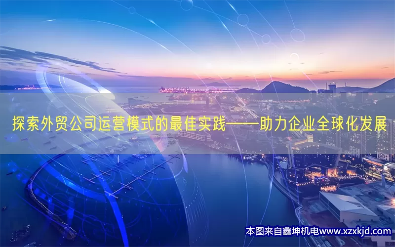 探索外贸公司运营模式的最佳实践——助力企业全球化发展(pic1)