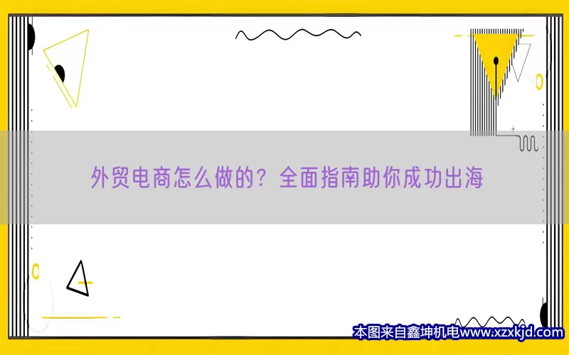 外贸电商怎么做的？全面指南助你成功出海(pic1)