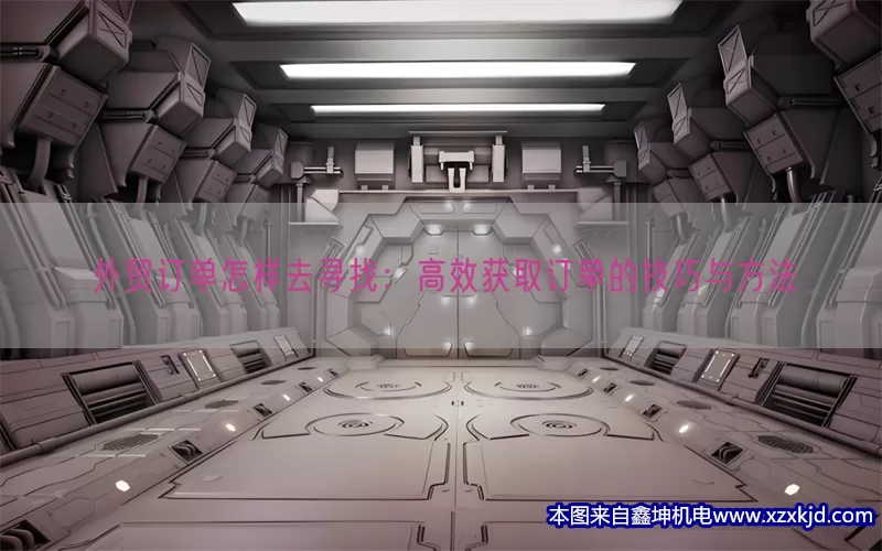 外贸订单怎样去寻找：高效获取订单的技巧与方法(pic1)
