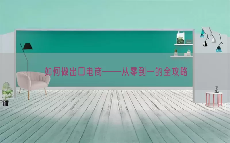 如何做出口电商——从零到一的全攻略