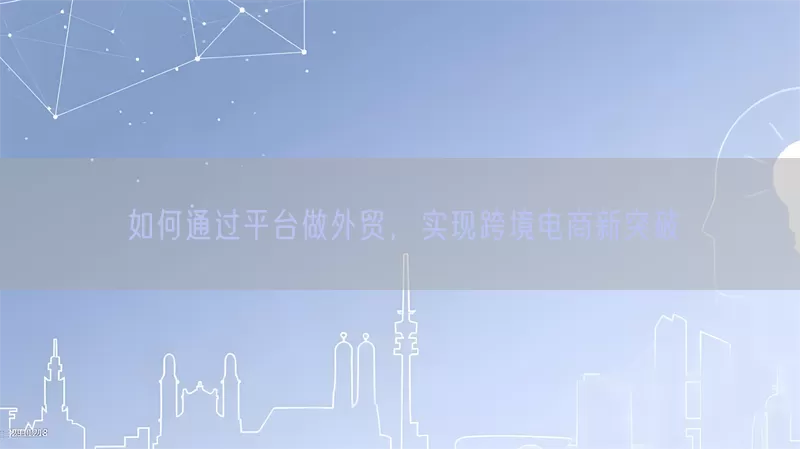 如何通过平台做外贸，实现跨境电商新突破