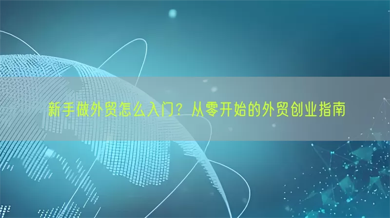 新手做外贸怎么入门？从零开始的外贸创业指南