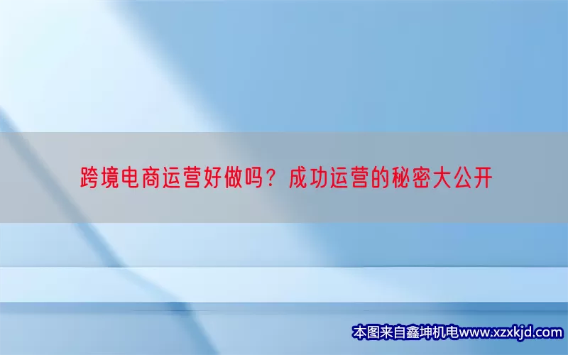 跨境电商运营好做吗？成功运营的秘密大公开(pic1)