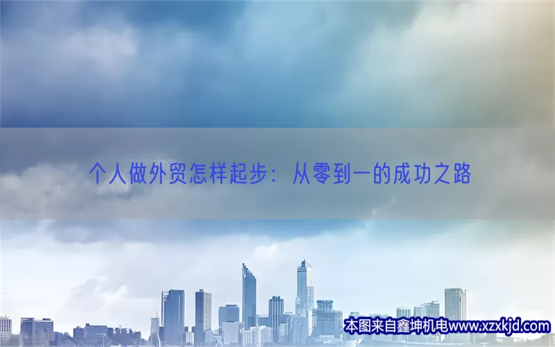 个人做外贸怎样起步：从零到一的成功之路(pic1)