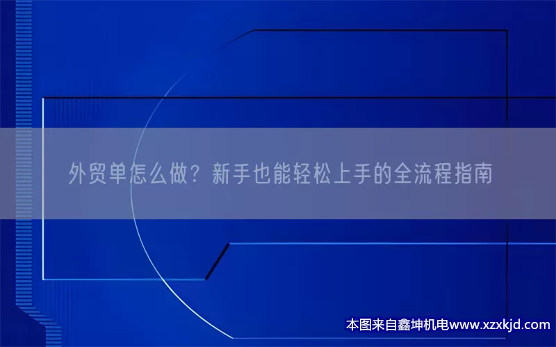 外贸单怎么做？新手也能轻松上手的全流程指南(pic1)