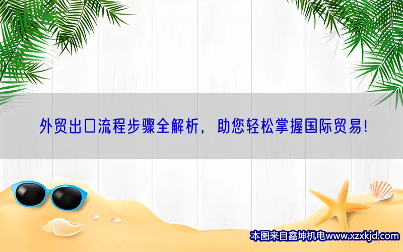 外贸出口流程步骤全解析，助您轻松掌握国际贸易！(pic1)