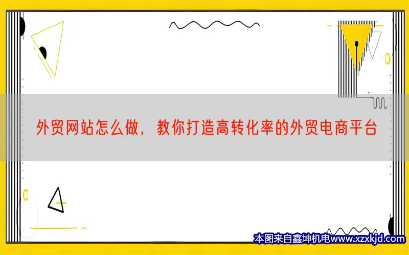 外贸网站怎么做，教你打造高转化率的外贸电商平台(pic1)