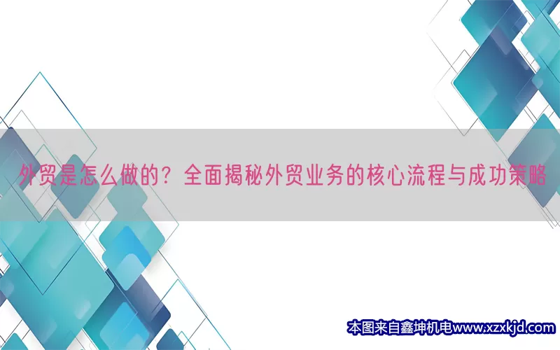 外贸是怎么做的？全面揭秘外贸业务的核心流程与成功策略(pic1)