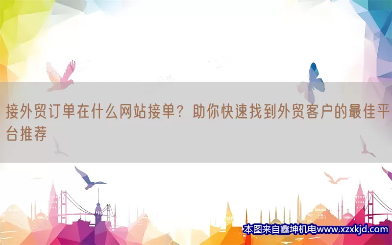 接外贸订单在什么网站接单？助你快速找到外贸客户的最佳平台推荐(pic1)
