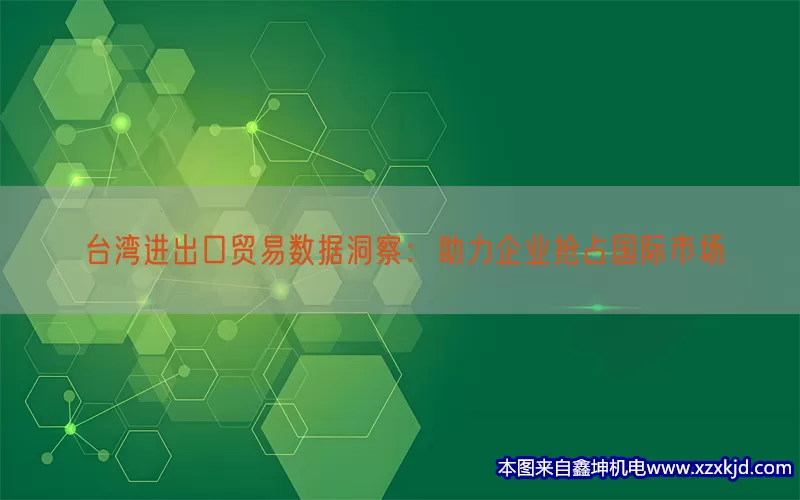 台湾进出口贸易数据洞察：助力企业抢占国际市场(pic1)
