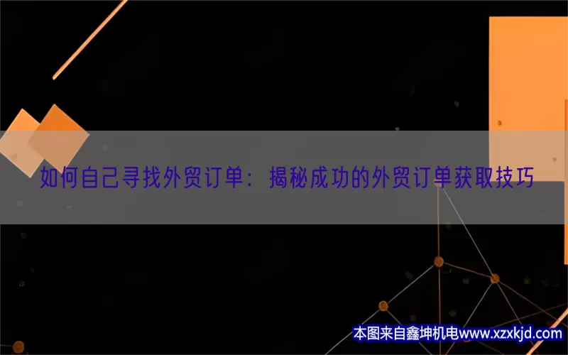 如何自己寻找外贸订单：揭秘成功的外贸订单获取技巧(pic1)