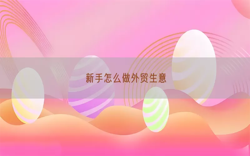 新手怎么做外贸生意