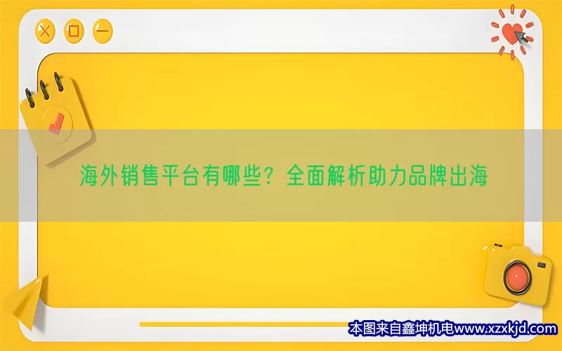 海外销售平台有哪些？全面解析助力品牌出海(pic1)