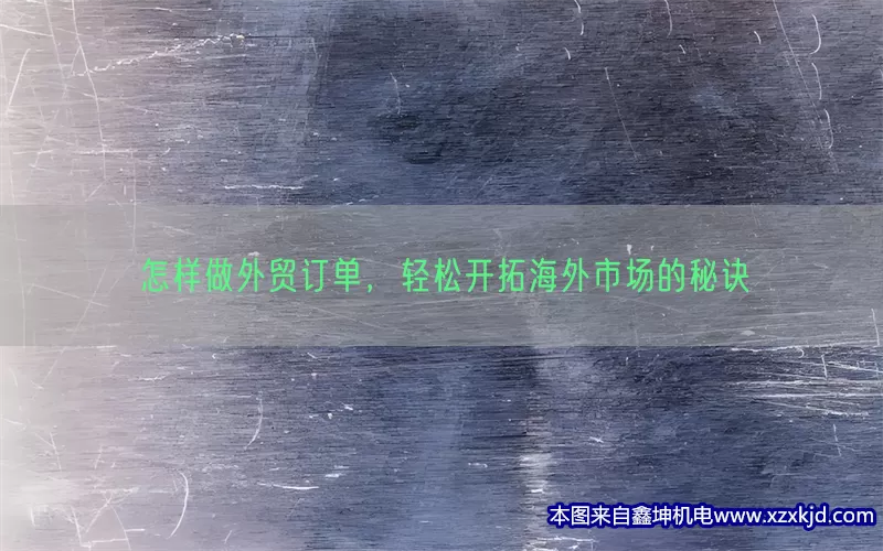 怎样做外贸订单，轻松开拓海外市场的秘诀(pic1)