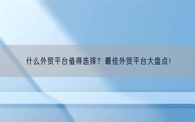 什么外贸平台值得选择？最佳外贸平台大盘点！