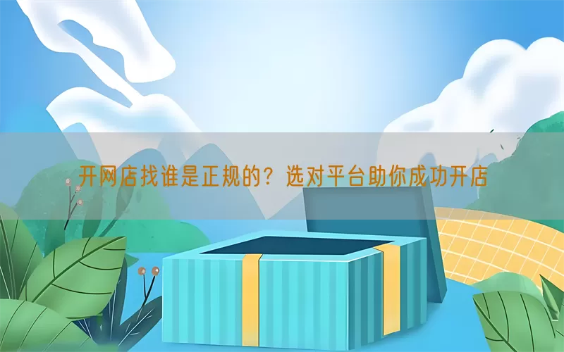 开网店找谁是正规的？选对平台助你成功开店