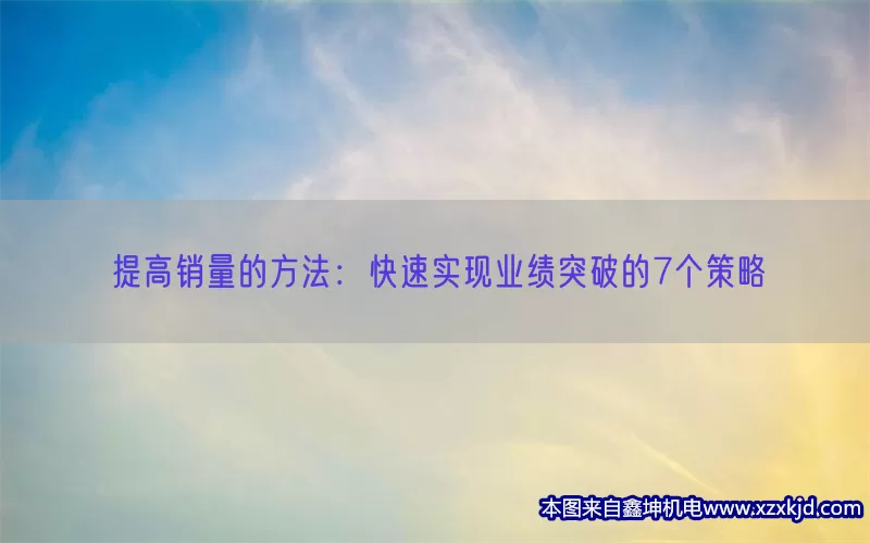 提高销量的方法：快速实现业绩突破的7个策略(pic1)