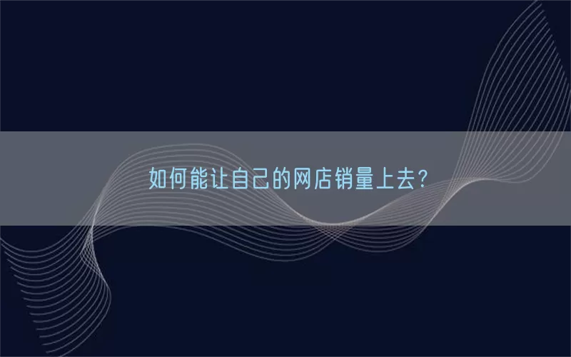 如何能让自己的网店销量上去？
