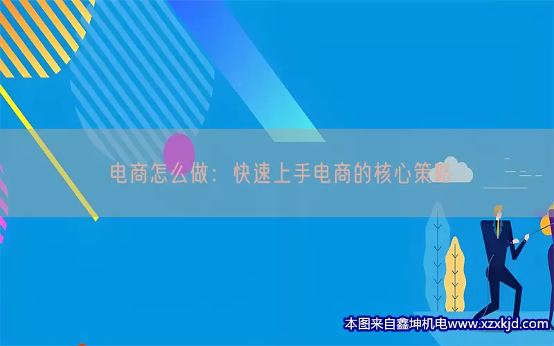 电商怎么做：快速上手电商的核心策略(pic1)