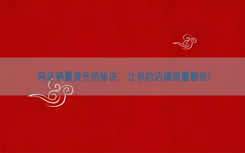 网店销量提升的秘诀，让你的店铺销量翻倍！