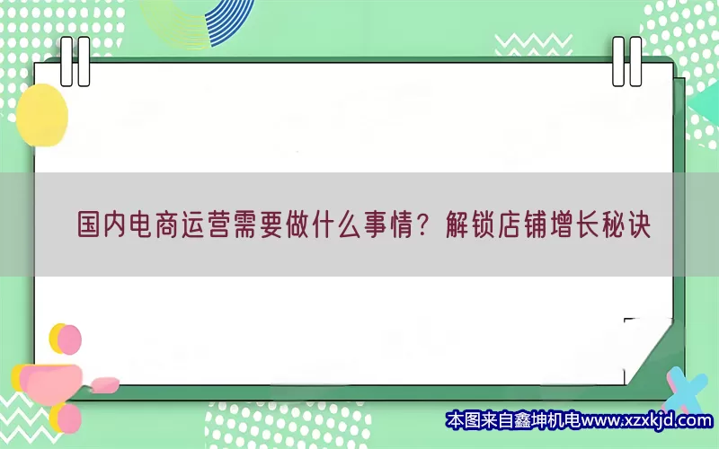 国内电商运营需要做什么事情？解锁店铺增长秘诀(pic1)
