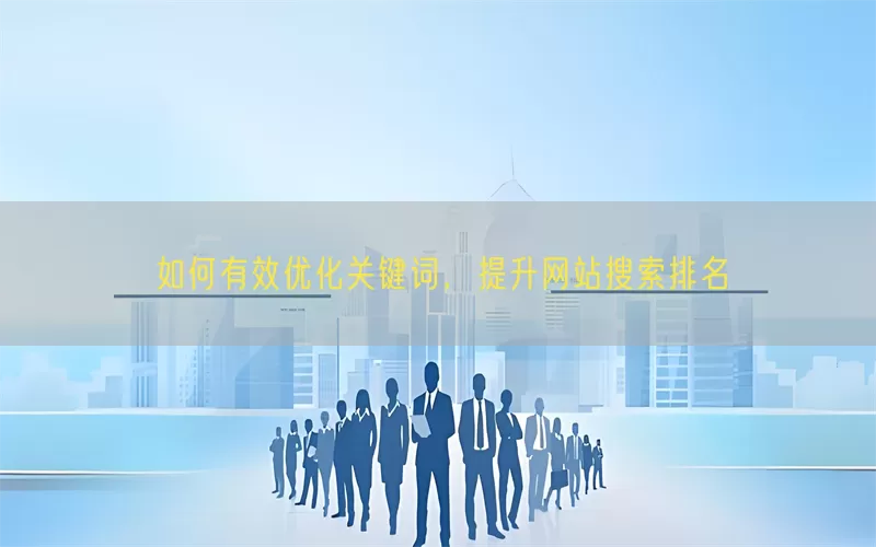 如何有效优化关键词，提升网站搜索排名