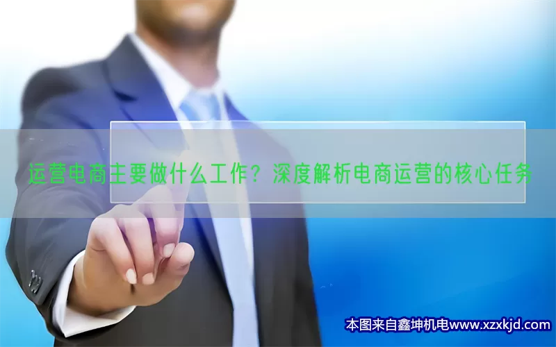 运营电商主要做什么工作？深度解析电商运营的核心任务(pic1)