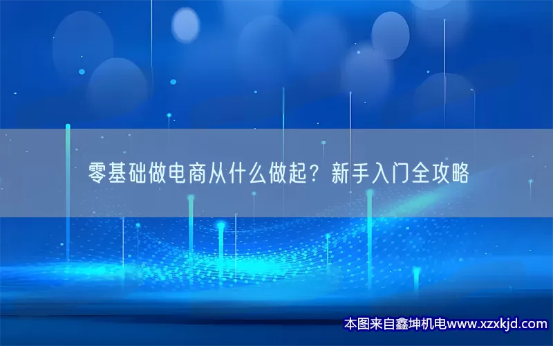 零基础做电商从什么做起？新手入门全攻略(pic1)