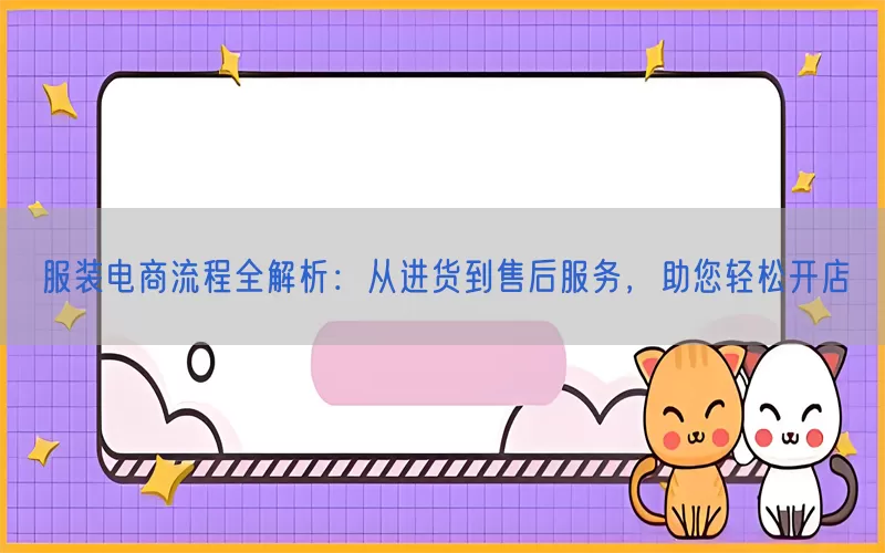 服装电商流程全解析：从进货到售后服务，助您轻松开店