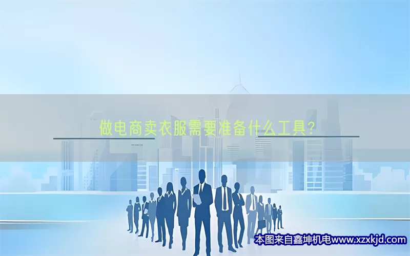 做电商卖衣服需要准备什么工具？(pic1)